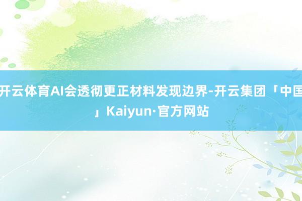 开云体育AI会透彻更正材料发现边界-开云集团「中国」Kaiyun·官方网站