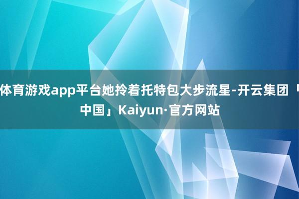 体育游戏app平台她拎着托特包大步流星-开云集团「中国」Kaiyun·官方网站