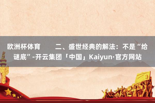 欧洲杯体育        二、盛世经典的解法：不是“给谜底”-开云集团「中国」Kaiyun·官方网站