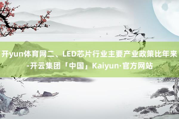 开yun体育网二、LED芯片行业主要产业政策比年来-开云集团「中国」Kaiyun·官方网站